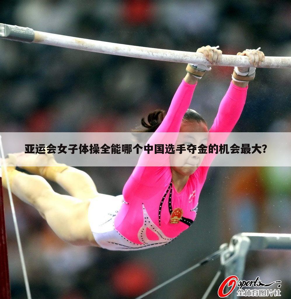 亚运会女子体操全能哪个中国选手夺金的机会最大？