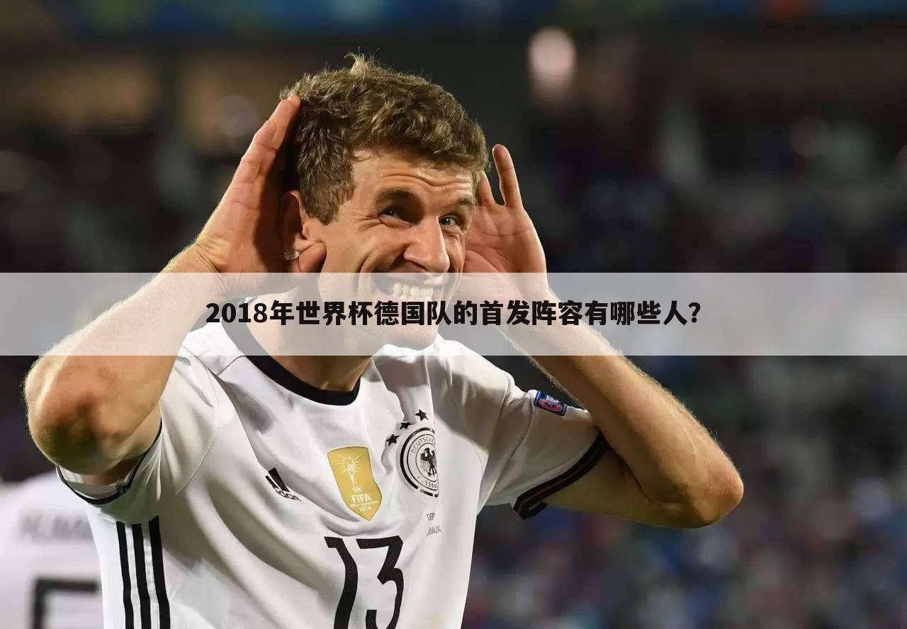 2018年世界杯德国队的首发阵容有哪些人？