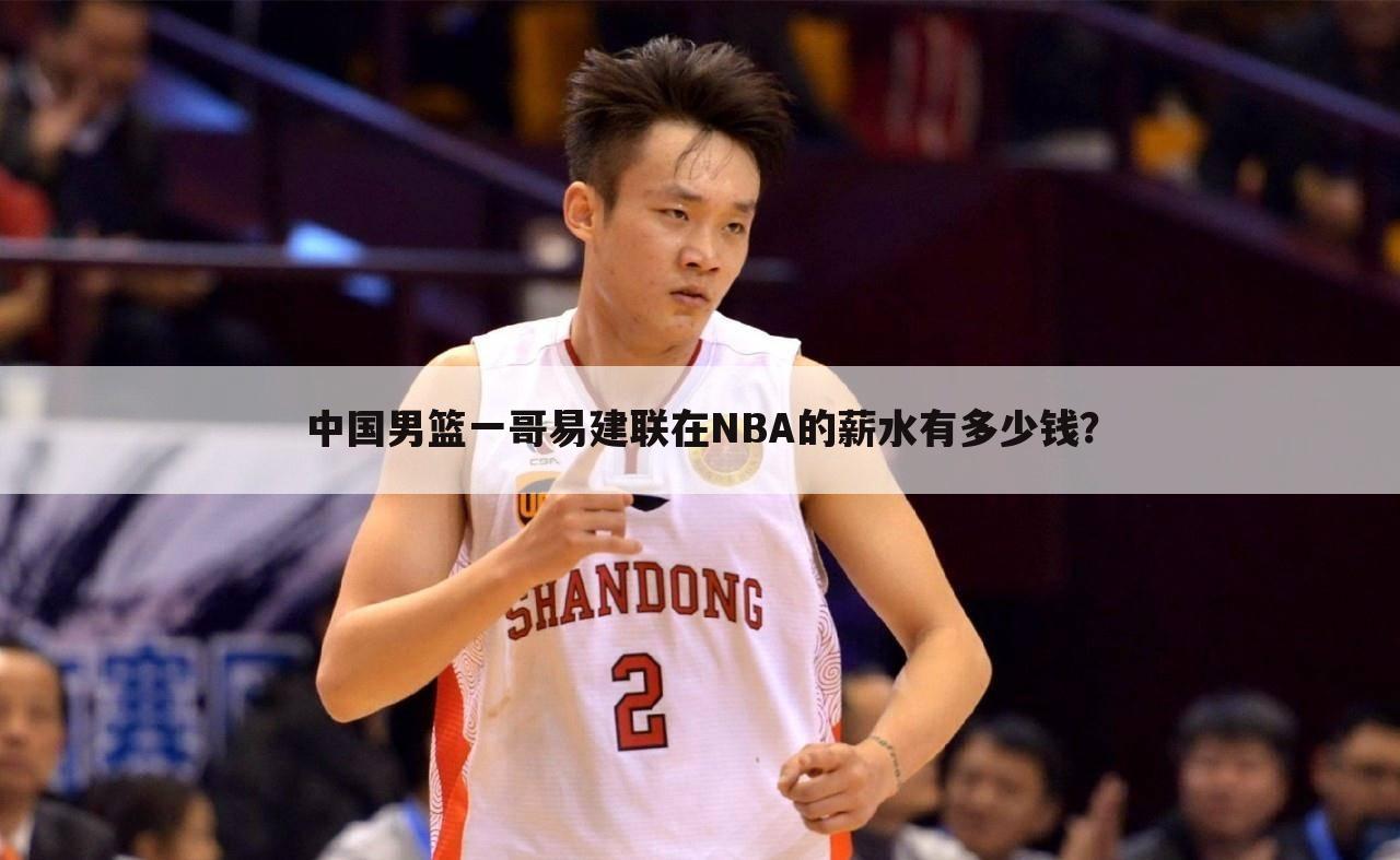 中国男篮一哥易建联在NBA的薪水有多少钱？