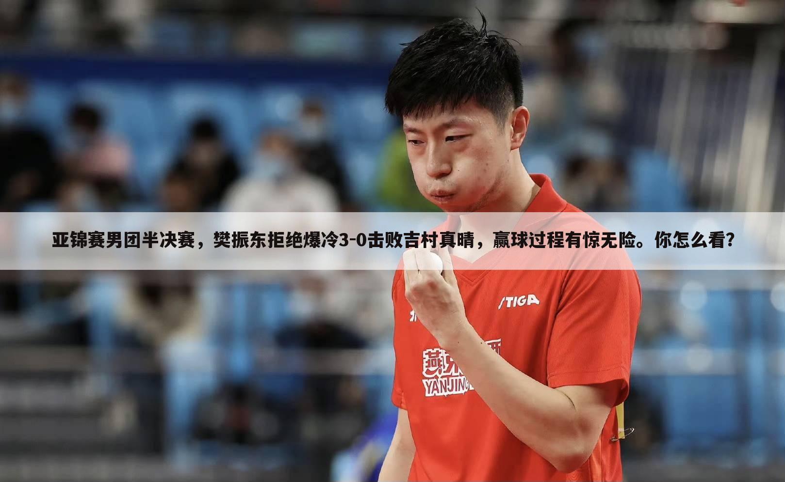 亚锦赛男团半决赛，樊振东拒绝爆冷3-0击败吉村真晴，赢球过程有惊无险。你怎么看？