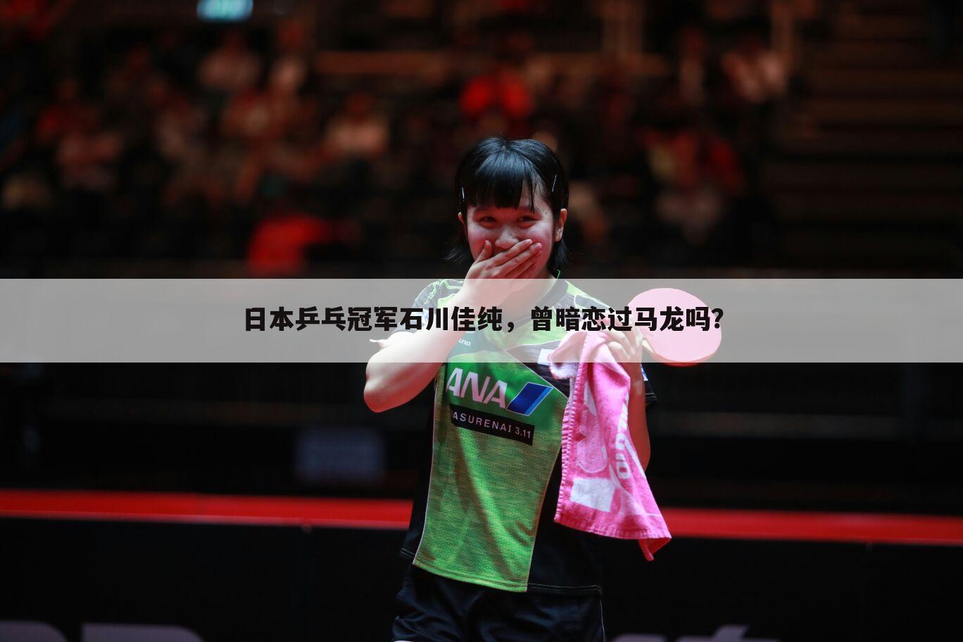 日本乒乓冠军石川佳纯，曾暗恋过马龙吗？
