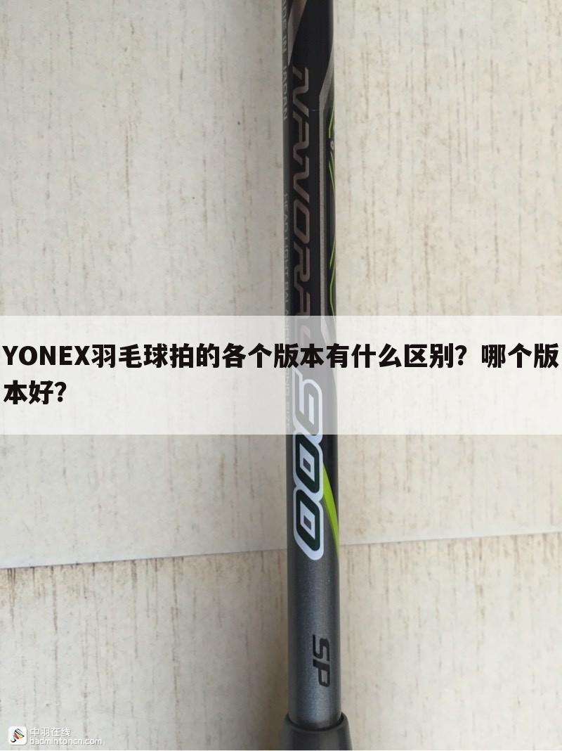 YONEX羽毛球拍的各个版本有什么区别？哪个版本好？