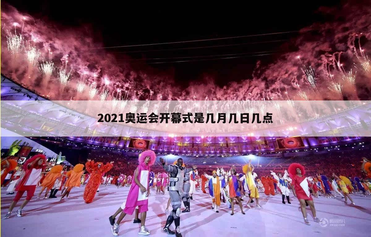 2021奥运会开幕式是几月几日几点