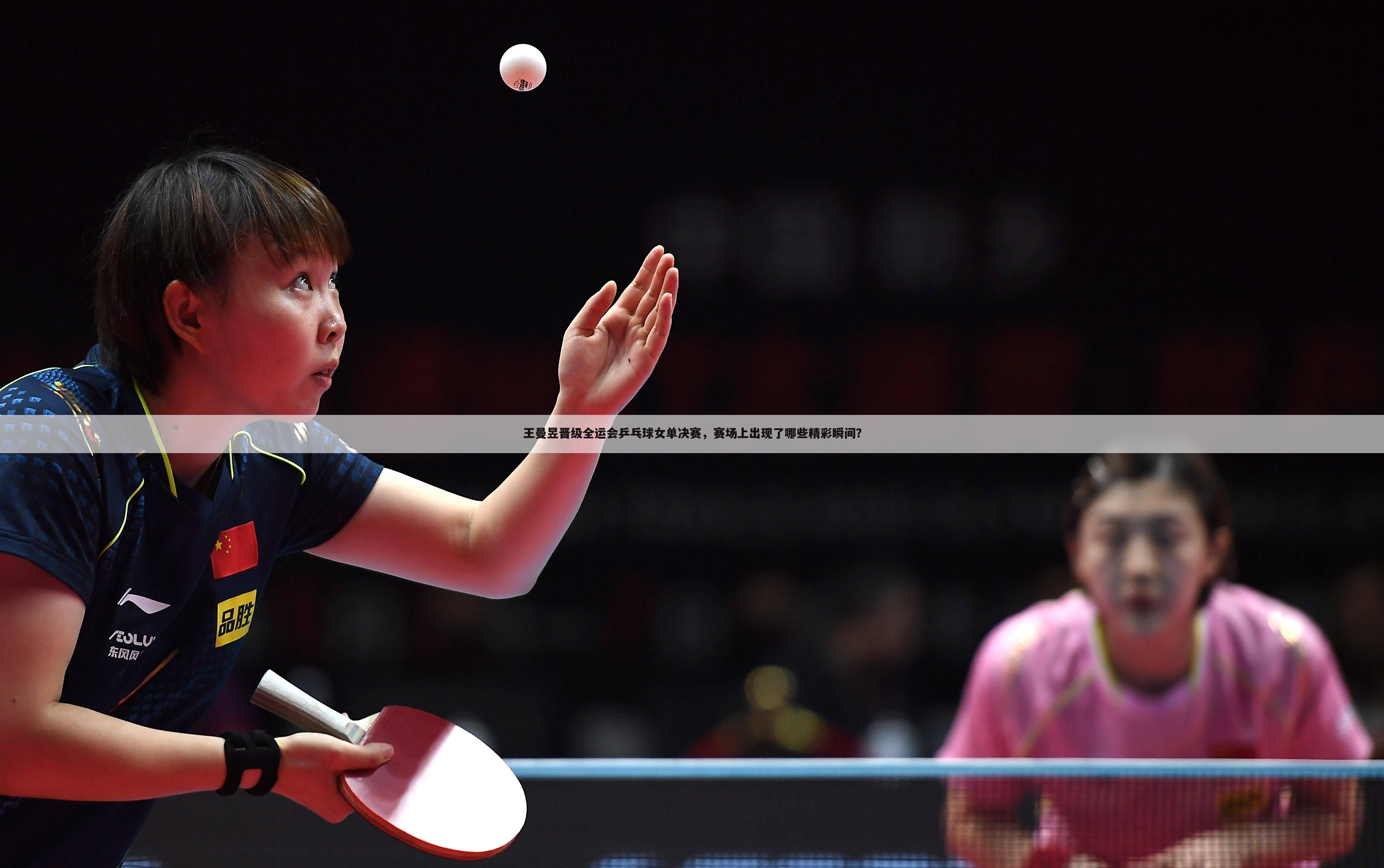 王曼昱晋级全运会乒乓球女单决赛，赛场上出现了哪些精彩瞬间？