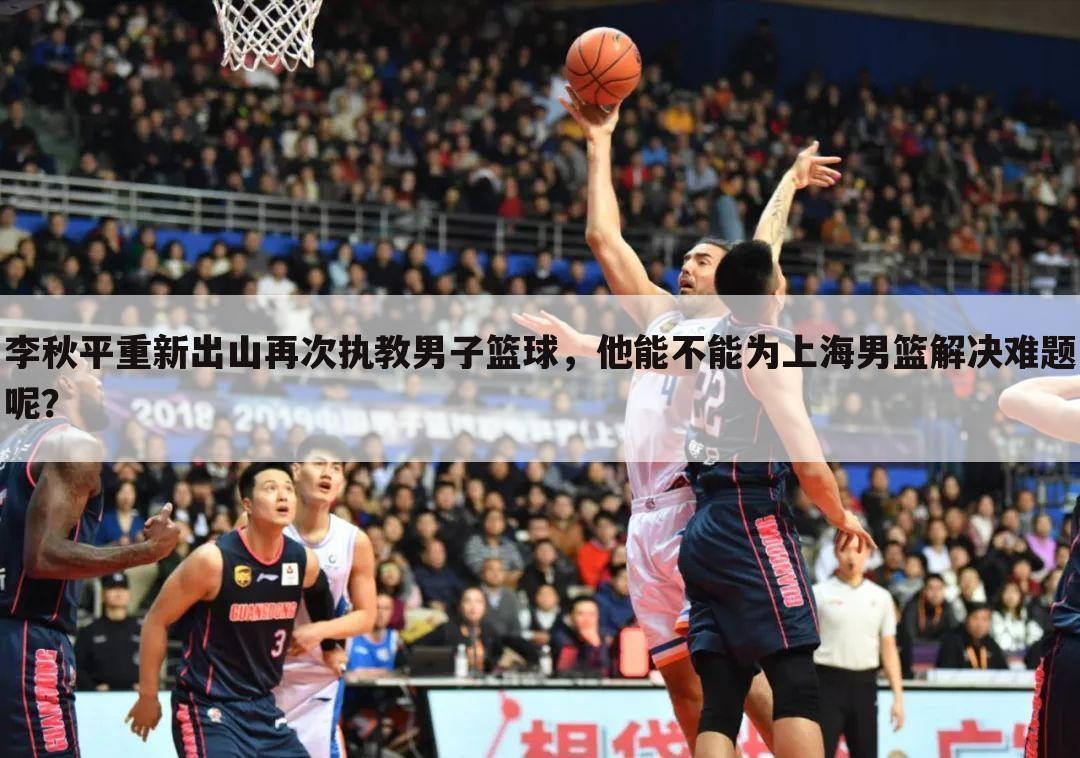『上海男篮主教练』上海男篮主教练李秋平