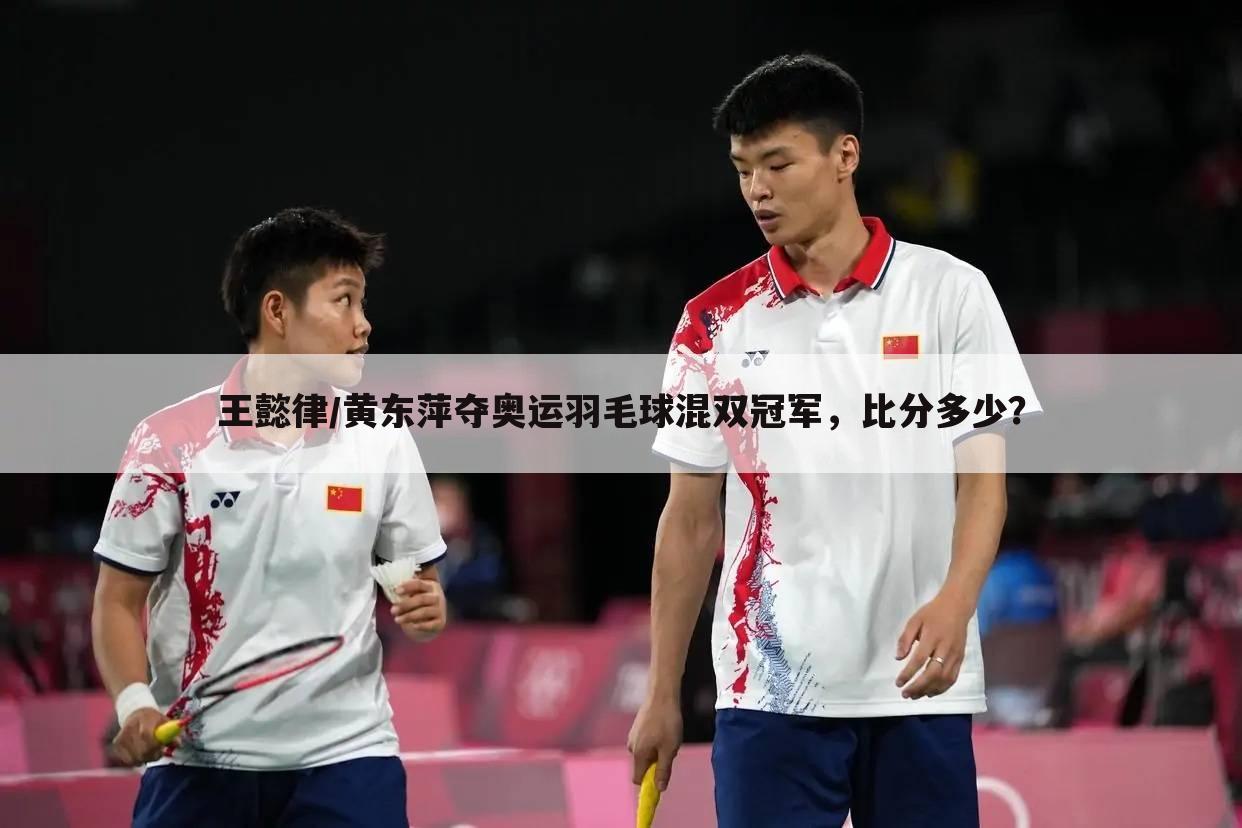 王懿律/黄东萍夺奥运羽毛球混双冠军，比分多少？