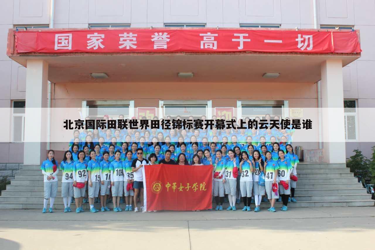 北京国际田联世界田径锦标赛开幕式上的云天使是谁