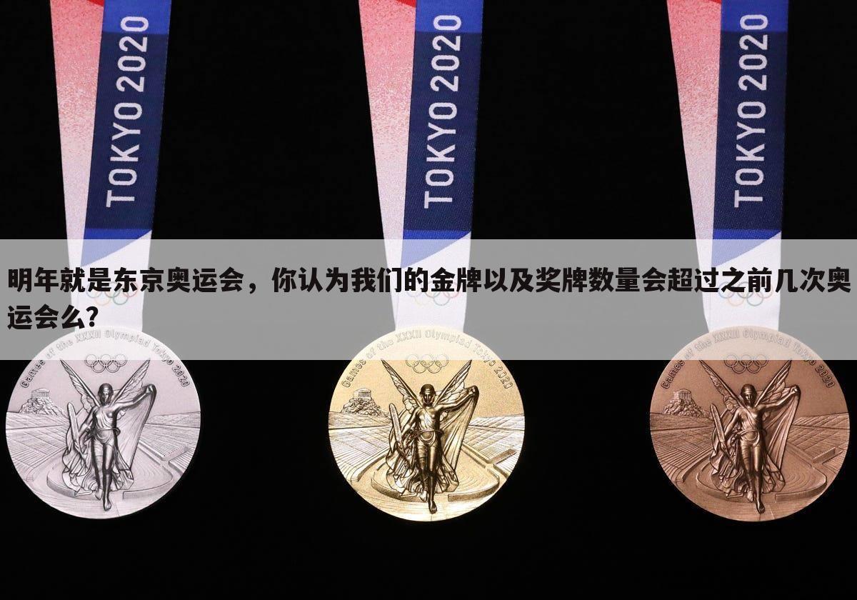 明年就是东京奥运会，你认为我们的金牌以及奖牌数量会超过之前几次奥运会么？