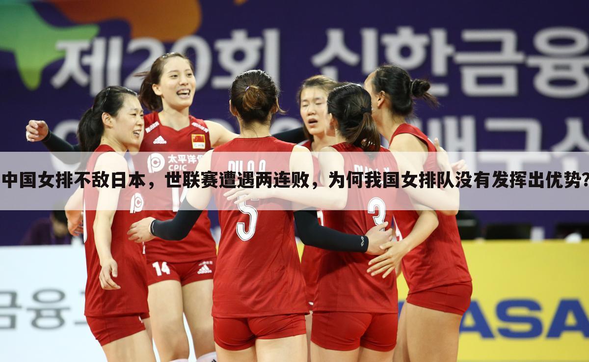 中国女排不敌日本，世联赛遭遇两连败，为何我国女排队没有发挥出优势？