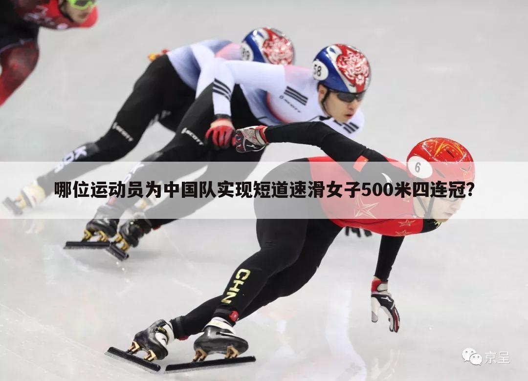 哪位运动员为中国队实现短道速滑女子500米四连冠？