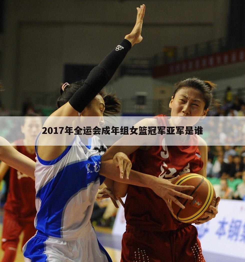 2017年全运会成年组女篮冠军亚军是谁