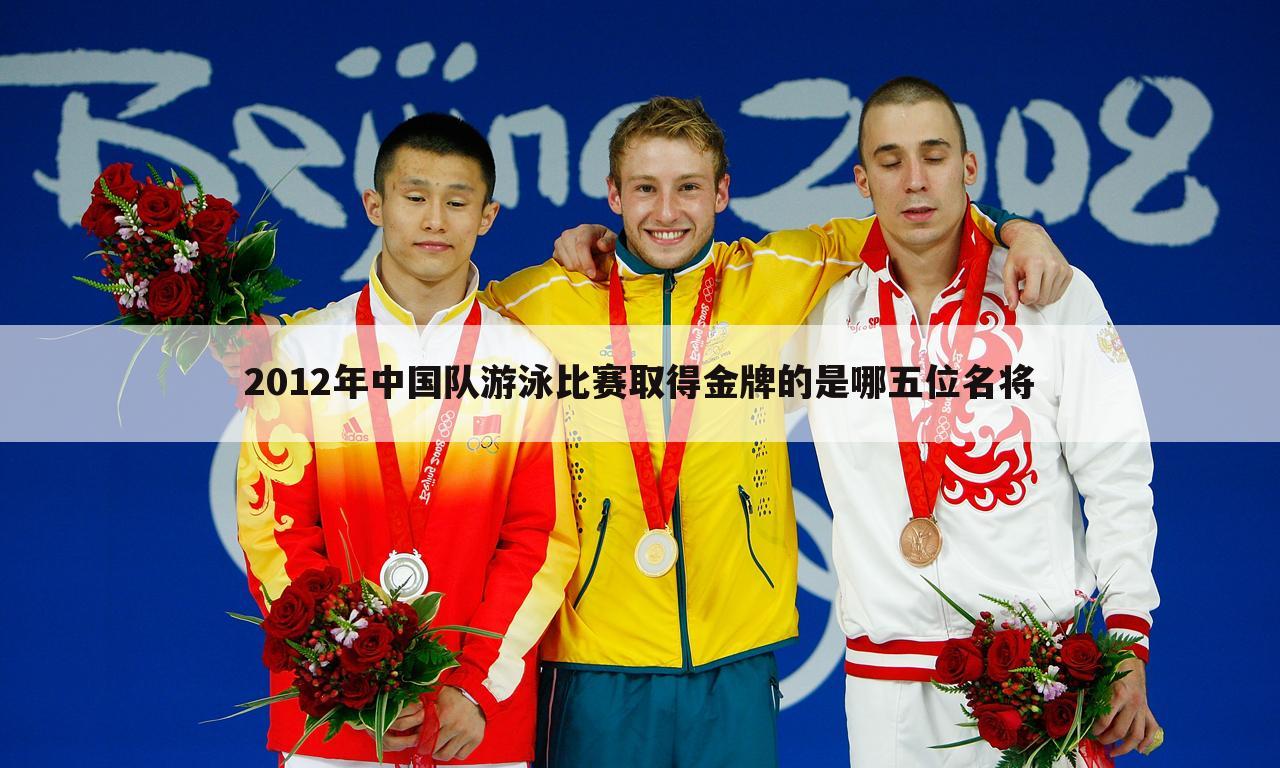 2012年中国队游泳比赛取得金牌的是哪五位名将