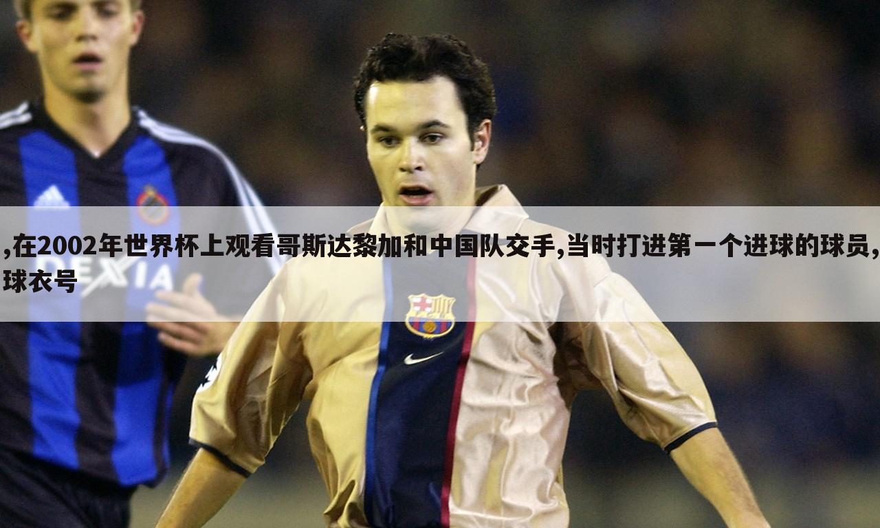 ,在2002年世界杯上观看哥斯达黎加和中国队交手,当时打进第一个进球的球员,球衣号