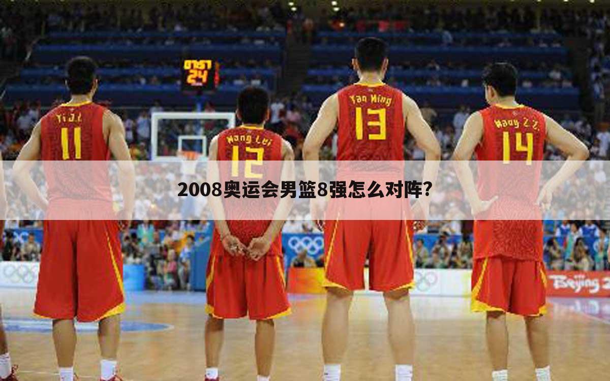 2008奥运会男篮8强怎么对阵?