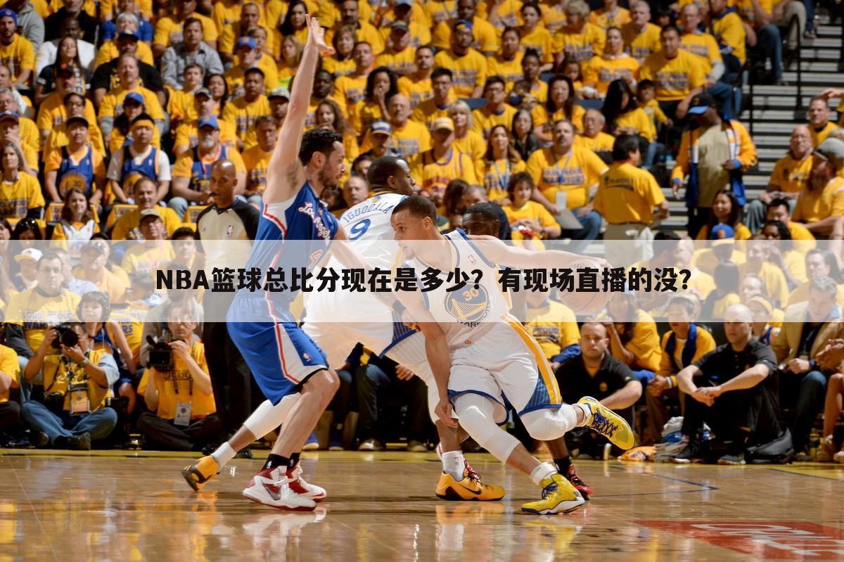 NBA篮球总比分现在是多少？有现场直播的没？