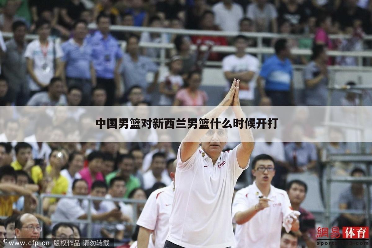 中国男篮对新西兰男篮什么时候开打