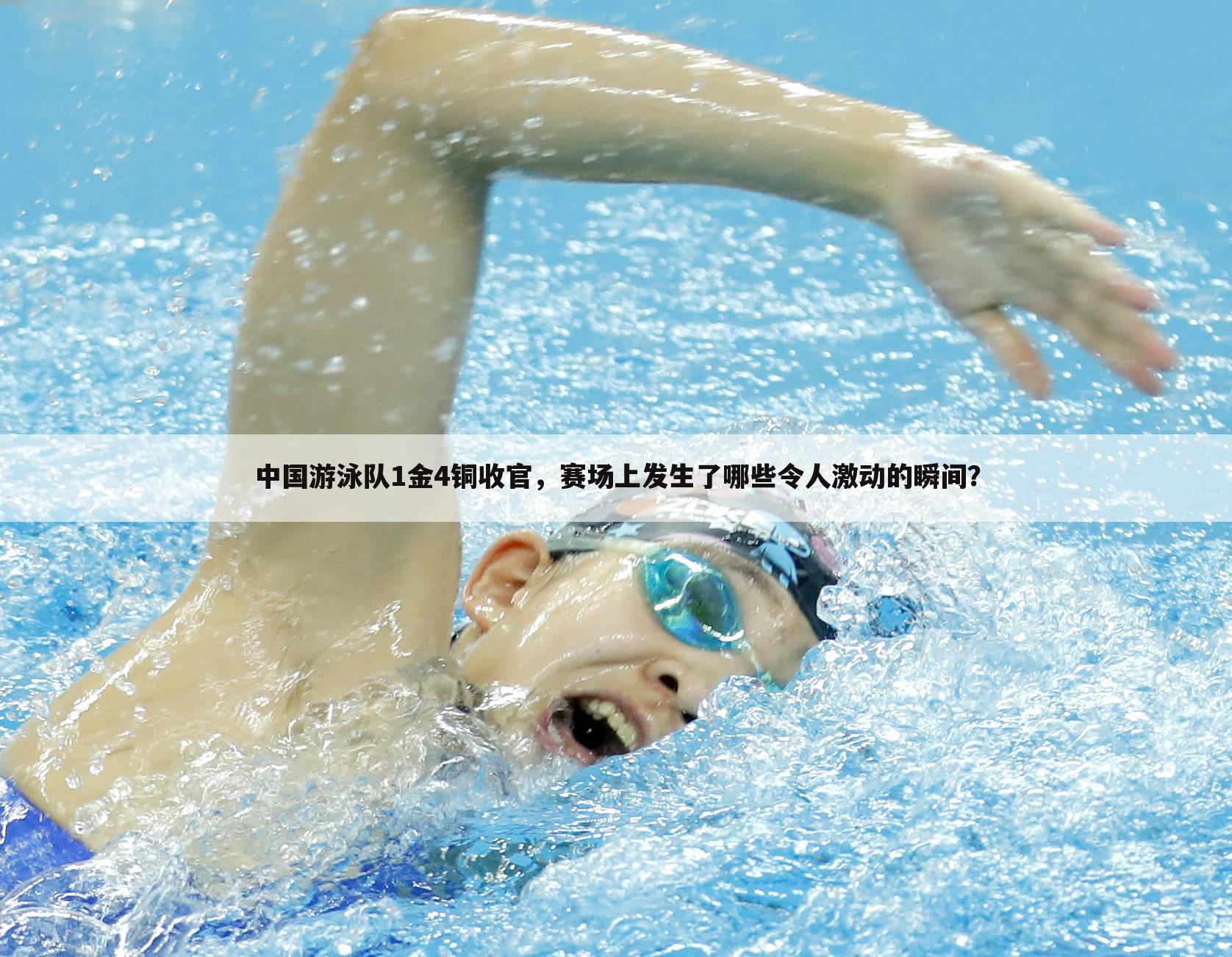 中国游泳队1金4铜收官，赛场上发生了哪些令人激动的瞬间？