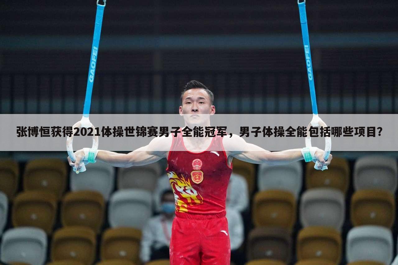 张博恒获得2021体操世锦赛男子全能冠军，男子体操全能包括哪些项目？