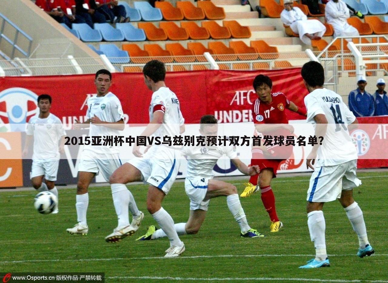 2015亚洲杯中国VS乌兹别克预计双方首发球员名单？