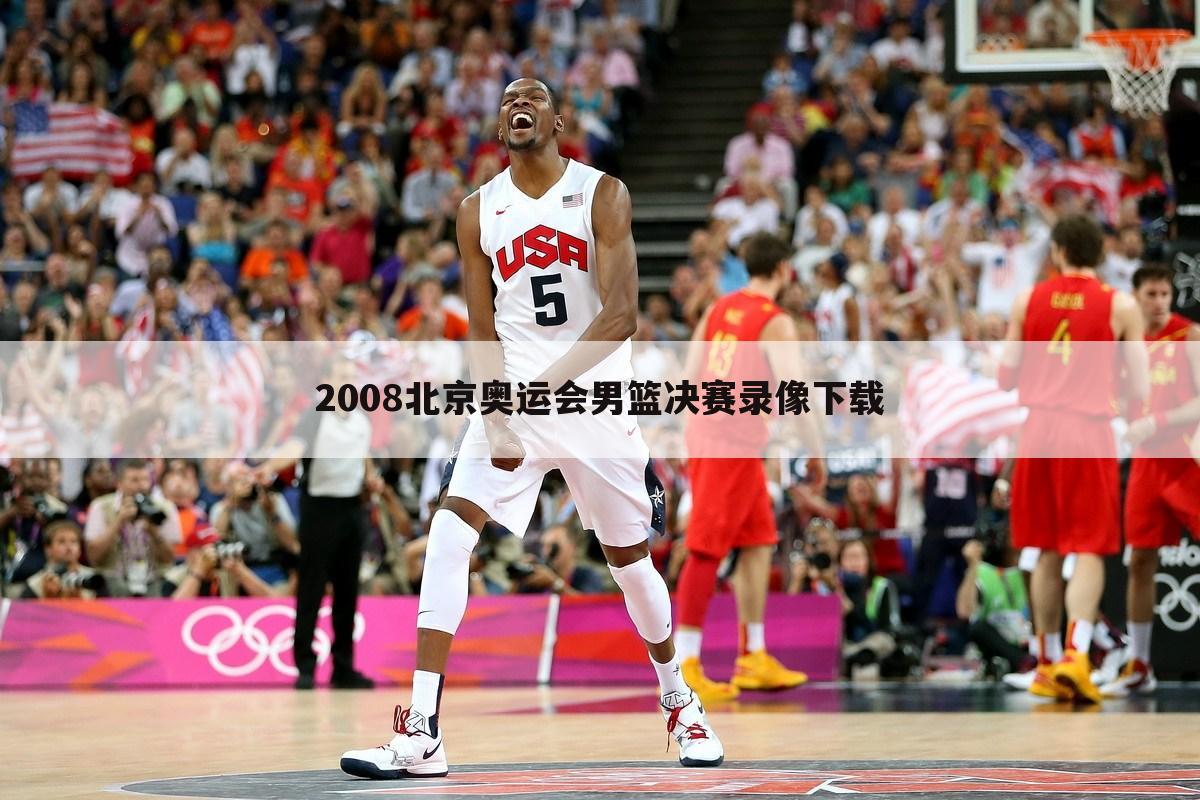 2008北京奥运会男篮决赛录像下载