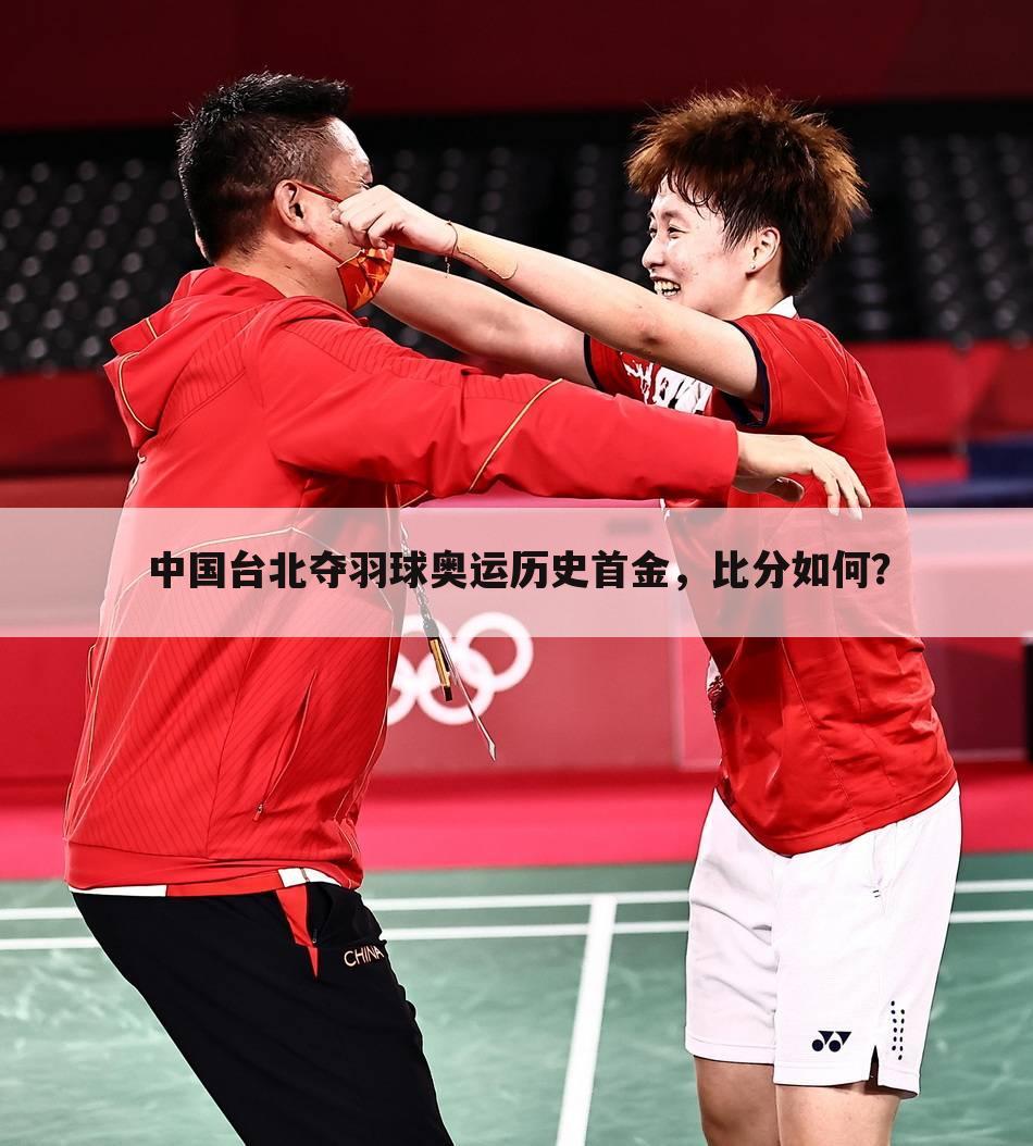 中国台北夺羽球奥运历史首金，比分如何？