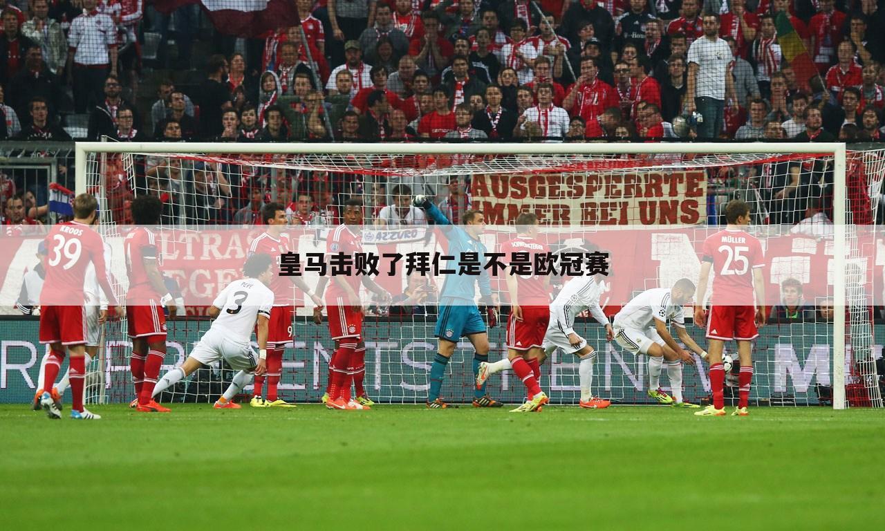 「拜仁慕尼黑vs皇家马德里」皇家马德里对拜仁慕尼黑欧冠决赛
