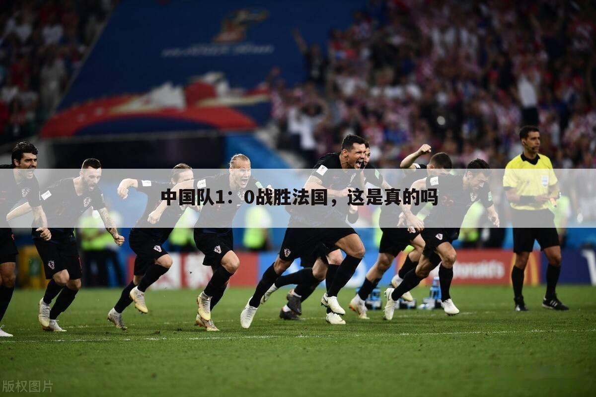 中国队1：0战胜法国，这是真的吗