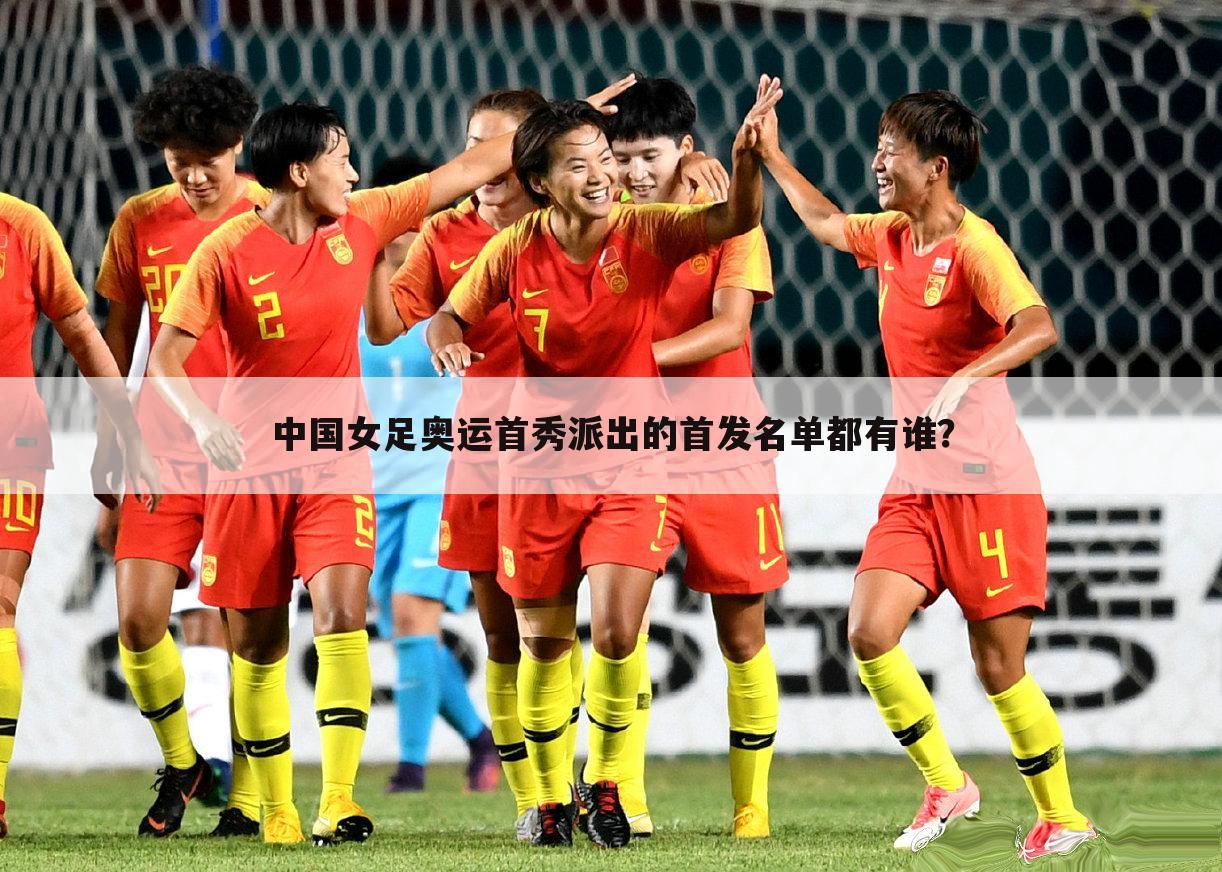 中国女足奥运首秀派出的首发名单都有谁？