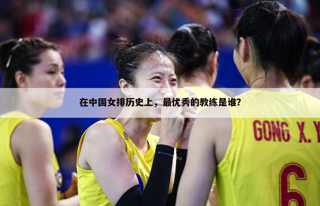 在中国女排历史上，最优秀的教练是谁？